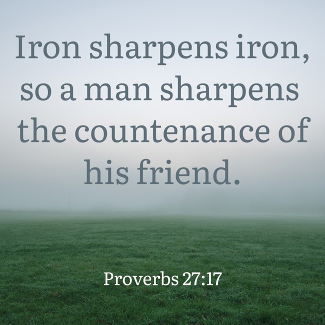 Iron sharpens iron, so a man sharpens the countenance of his friend. - Proverbs 27:17