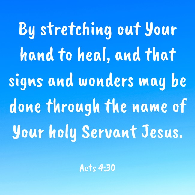 By stretching out Your hand to heal, and that signs and wonders may be done through the name of Your holy Servant Jesus. - Acts 4:30