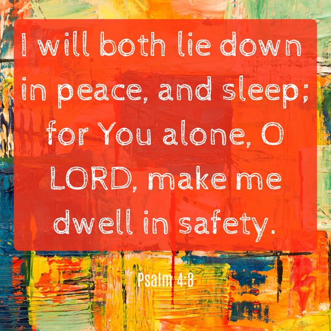 I will both lie down in peace, and sleep; for You alone, O LORD, make me dwell in safety. - Psalm 4:8