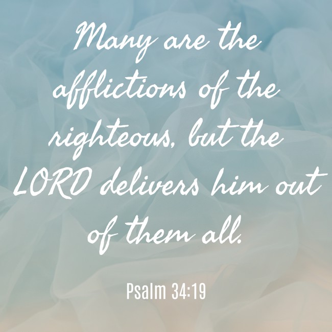 Many are the afflictions of the righteous, but the LORD delivers him out of them all. - Psalm 34:19