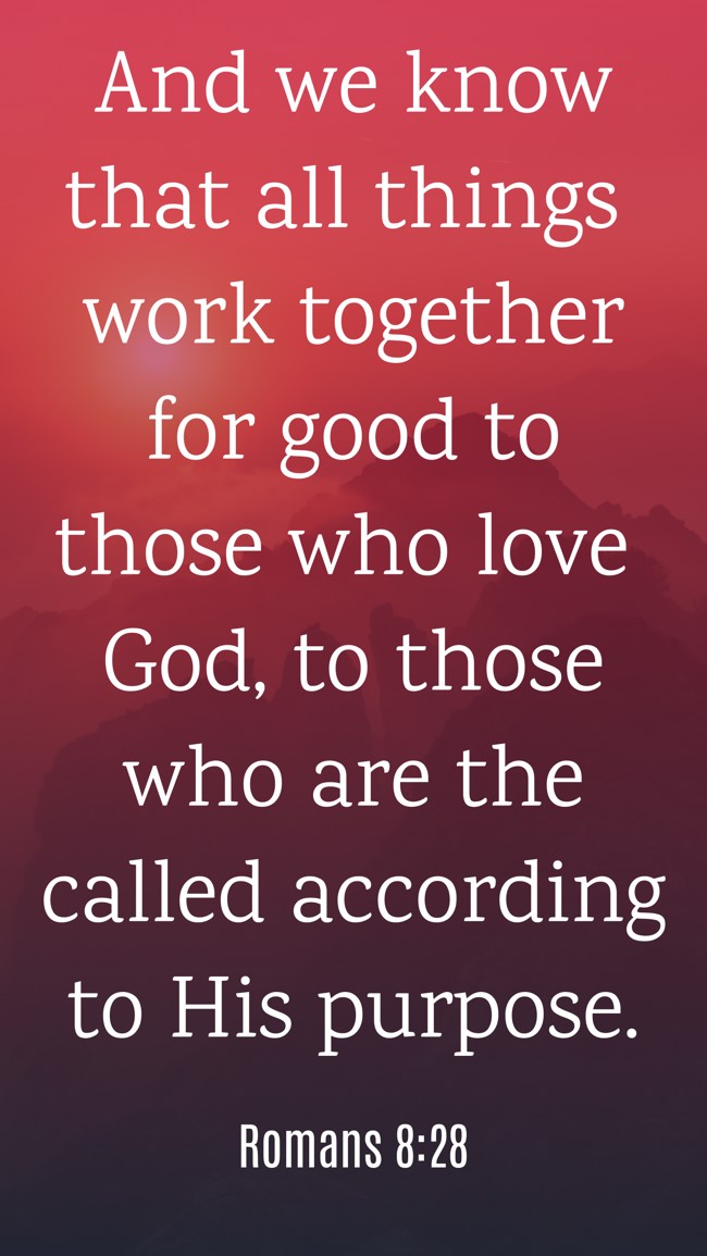 And we know that all things work together for good to those who love God, to those who are the called according to His purpose. - Romans 8:28