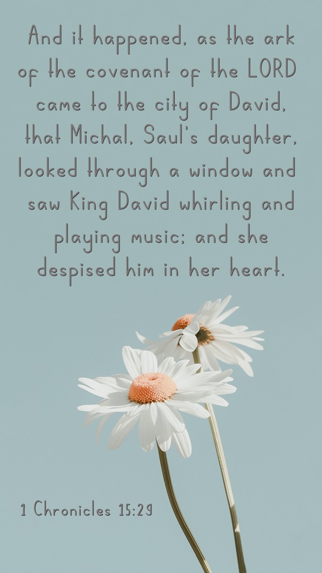And it happened, as the ark of the covenant of the LORD came to the city of David, that Michal, Saul's daughter, looked through a window and saw King David whirling and playing music; and she despised him in her heart. - 1 Chronicles 15:29