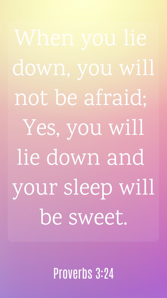 When you lie down, you will not be afraid; Yes, you will lie down and your sleep will be sweet. - Proverbs 3:24