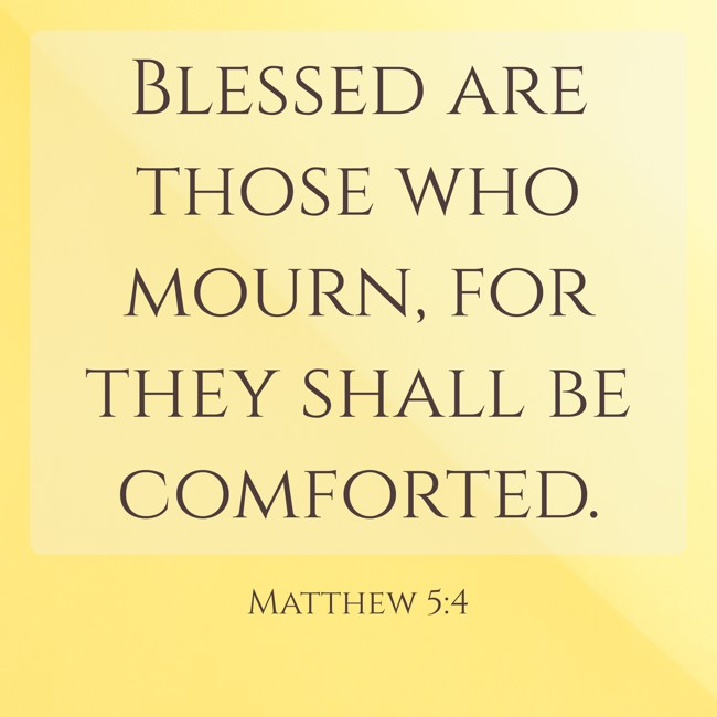 Blessed are those who mourn, for they shall be comforted. - Matthew 5:4