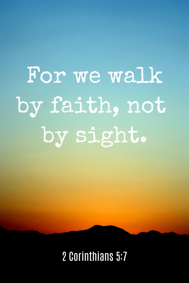 For we walk by faith, not by sight. - 2 Corinthians 5:7