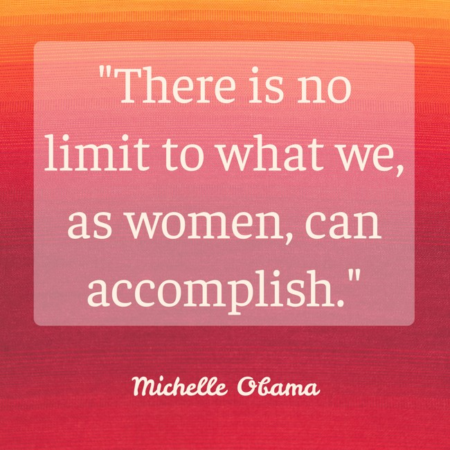 There is no limit to what we, as women, can accomplish. - Michelle Obama