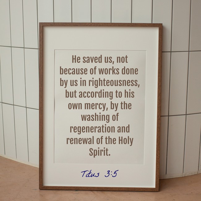 He saved us, not because of works done by us in righteousness, but according to his own mercy, by the washing of regeneration and renewal of the Holy Spirit. - Titus 3:5