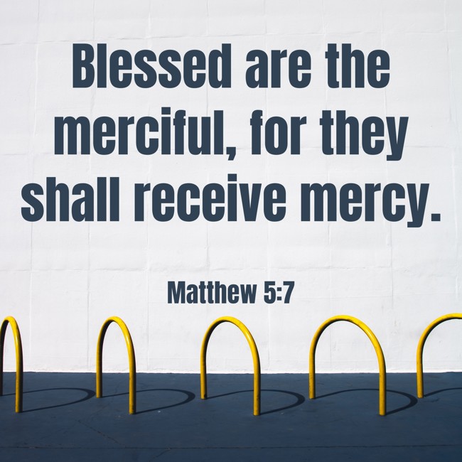 Blessed are the merciful, for they shall receive mercy. - Matthew 5:7