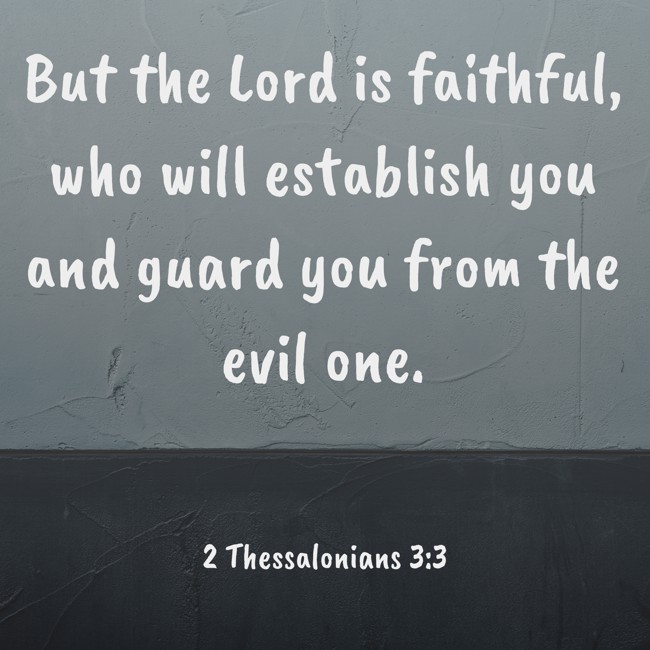 But the Lord is faithful, who will establish you and guard you from the evil one. - 2 Thessalonians 3:3