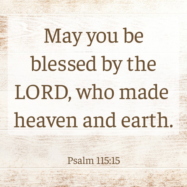 May you be blessed by the LORD, who made heaven and earth. - Psalm 115:15