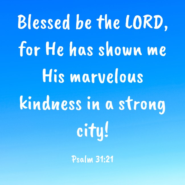 Blessed be the LORD, for He has shown me His marvelous kindness in a strong city! - Psalm 31:21