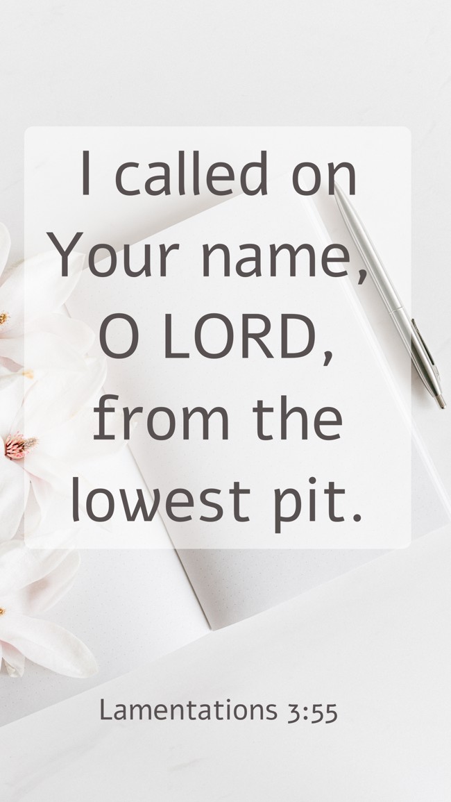 I called on Your name, O LORD, from the lowest pit. - Lamentations 3:55