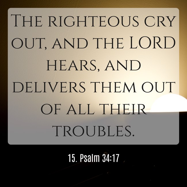 The righteous cry out, and the LORD hears, and delivers them out of all their troubles. - 15. Psalm 34:17