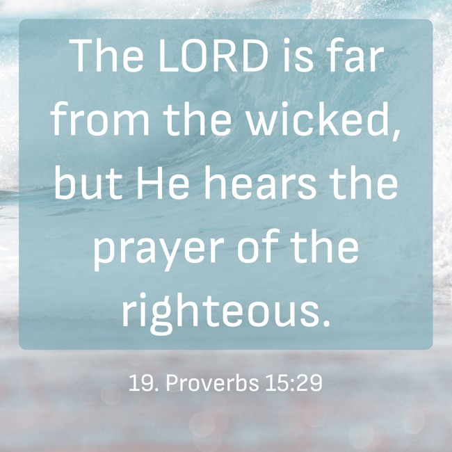The LORD is far from the wicked, but He hears the prayer of the righteous. - 19. Proverbs 15:29