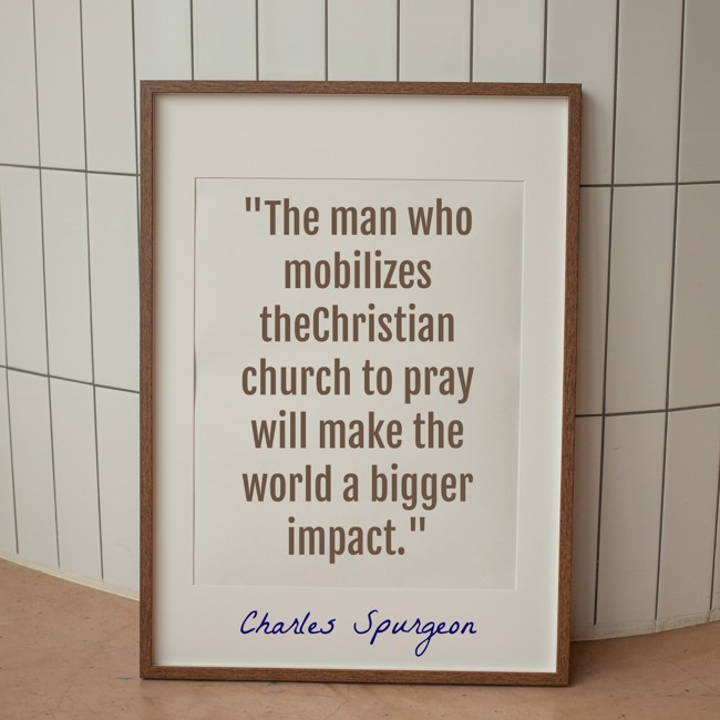 The man who mobilizes theChristian church to pray will make the world a bigger impact. - Charles Spurgeon