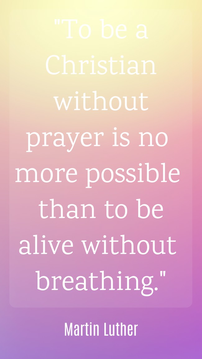 To be a Christian without prayer is no more possible than to be alive without breathing. - Martin Luther