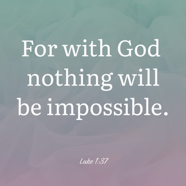 For with God nothing will be impossible. - Luke 1:37