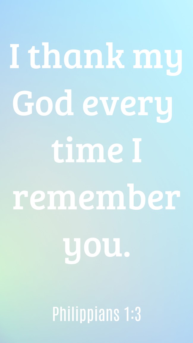 I thank my God every time I remember you. - Philippians 1:3