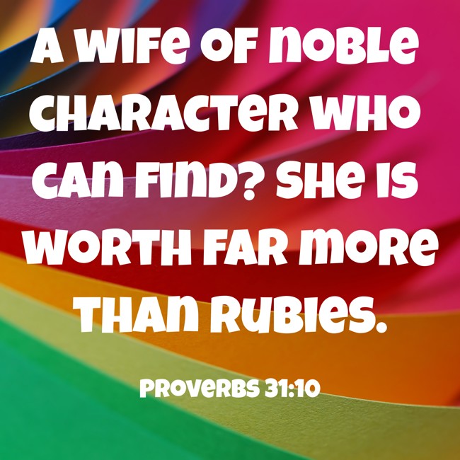 A wife of noble character who can find? She is worth far more than rubies. - Proverbs 31:10