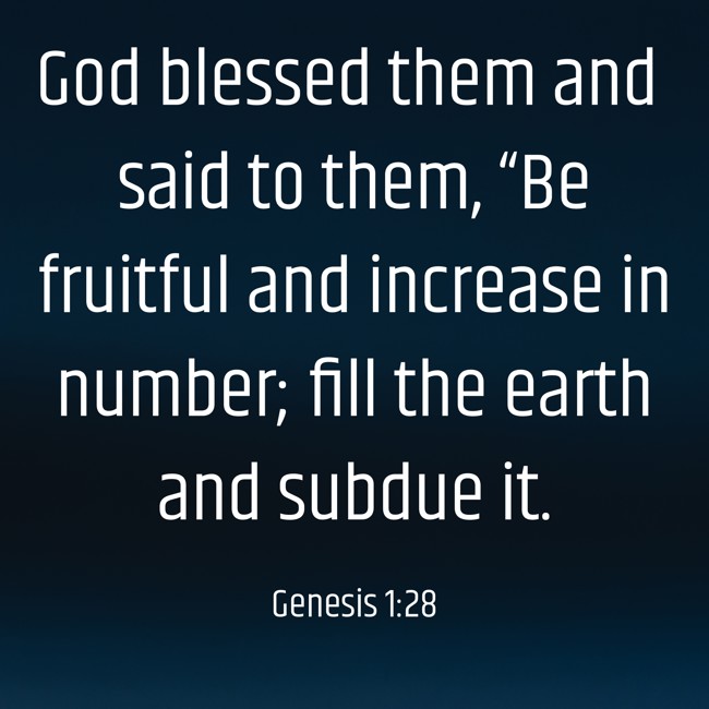 God blessed them and said to them, “Be fruitful and increase in number; fill the earth and subdue it. - Genesis 1:28