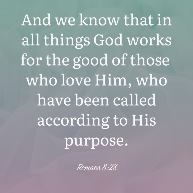 And we know that in all things God works for the good of those who love Him, who have been called according to His purpose. - Romans 8:28