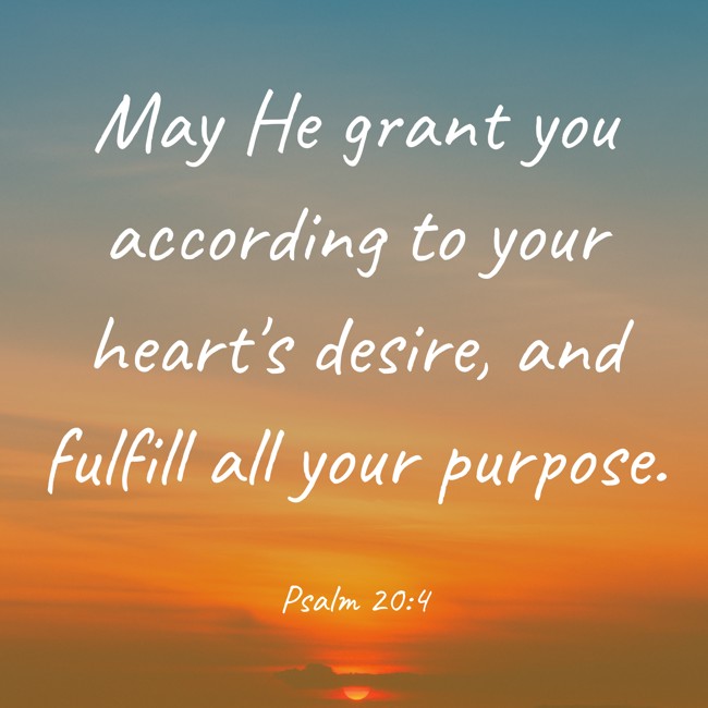 May He grant you according to your heart's desire, and fulfill all your purpose. - Psalm 20:4