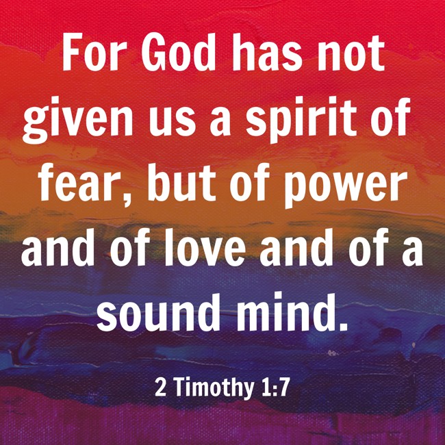 For God has not given us a spirit of fear, but of power and of love and of a sound mind. - 2 Timothy 1:7