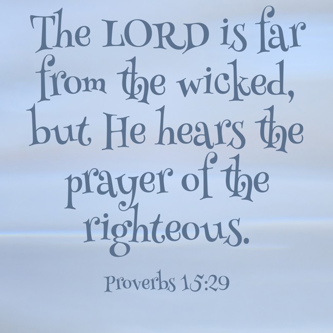 The LORD is far from the wicked, but He hears the prayer of the righteous. - Proverbs 15:29