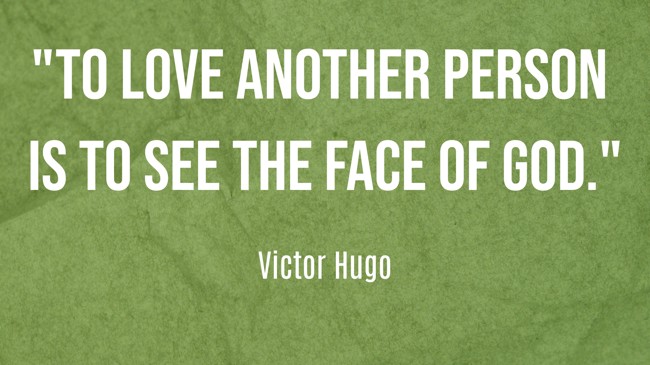 To love another person is to see the face of God. - Victor Hugo