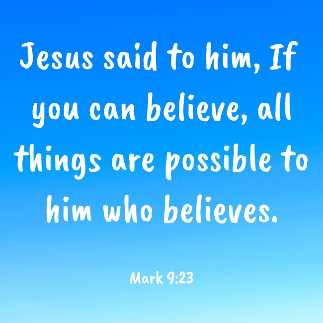 Jesus said to him, If you can believe, all things are possible to him who believes. - Mark 9:23