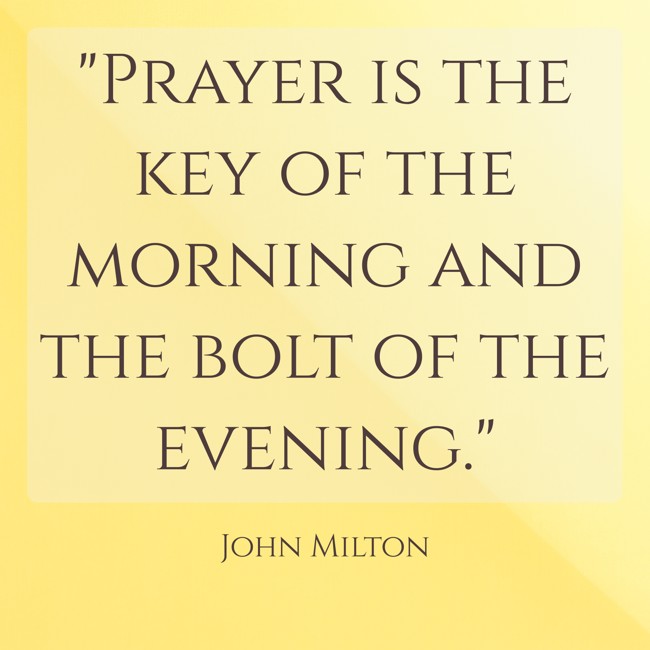 Prayer is the key of the morning and the bolt of the evening. - John Milton
