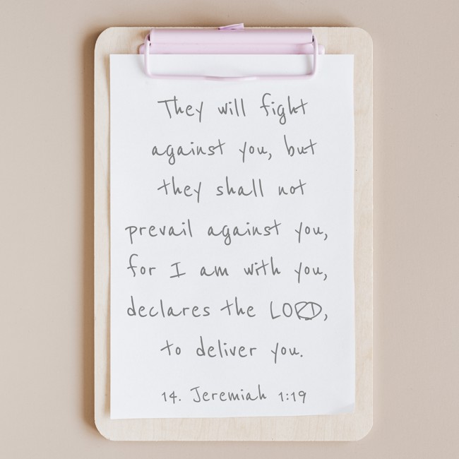 They will fight against you, but they shall not prevail against you, for I am with you, declares the LORD, to deliver you. - 14. Jeremiah 1:19