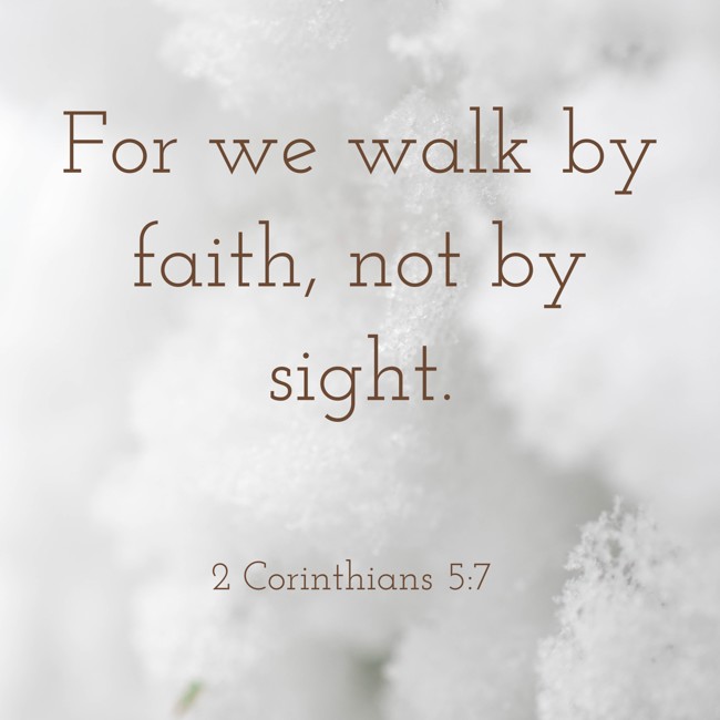 For we walk by faith, not by sight. - 2 Corinthians 5:7