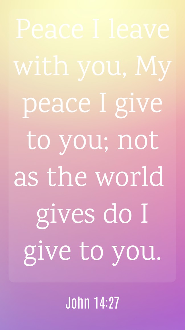 Peace I leave with you, My peace I give to you; not as the world gives do I give to you. - John 14:27