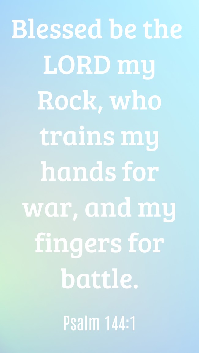 Blessed be the LORD my Rock, who trains my hands for war, and my fingers for battle. - Psalm 144:1