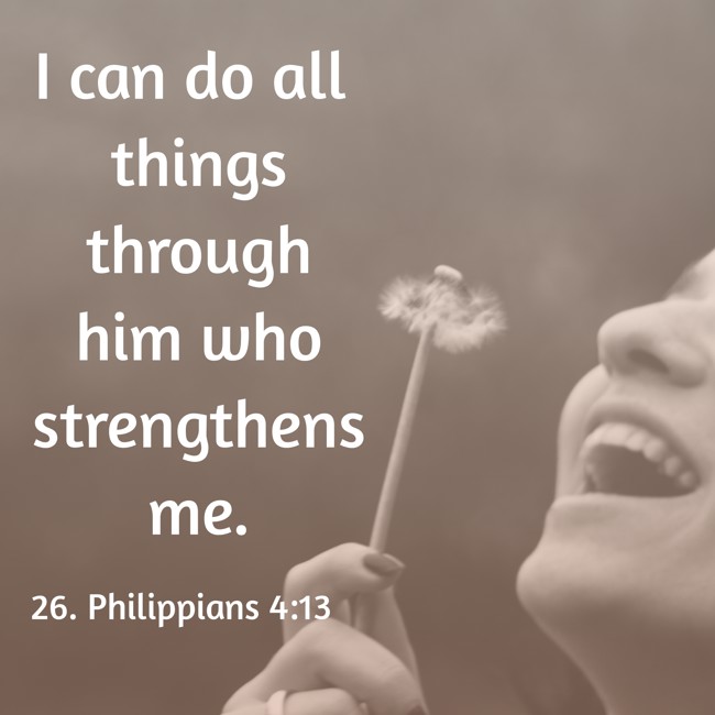 I can do all things through him who strengthens me. - 26. Philippians 4:13