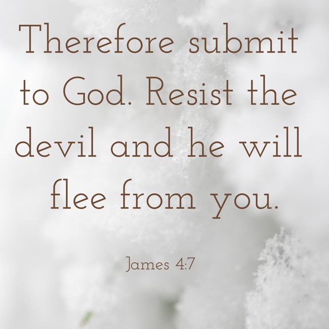 Therefore submit to God. Resist the devil and he will flee from you. - James 4:7