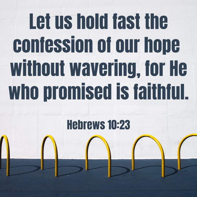 Let us hold fast the confession of our hope without wavering, for He who promised is faithful. - Hebrews 10:23