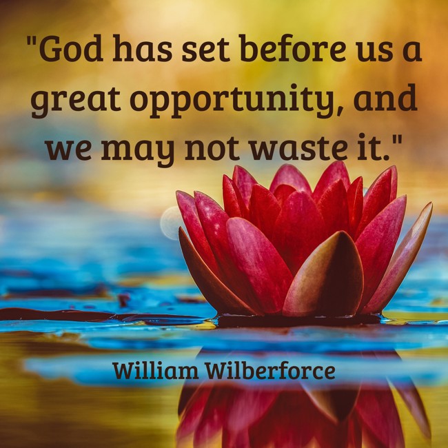 God has set before us a great opportunity, and we may not waste it. - William Wilberforce