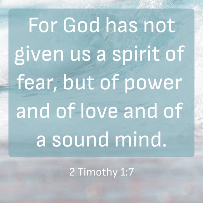 For God has not given us a spirit of fear, but of power and of love and of a sound mind. - 2 Timothy 1:7