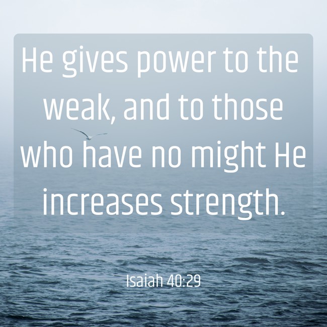 He gives power to the weak, and to those who have no might He increases strength. - Isaiah 40:29