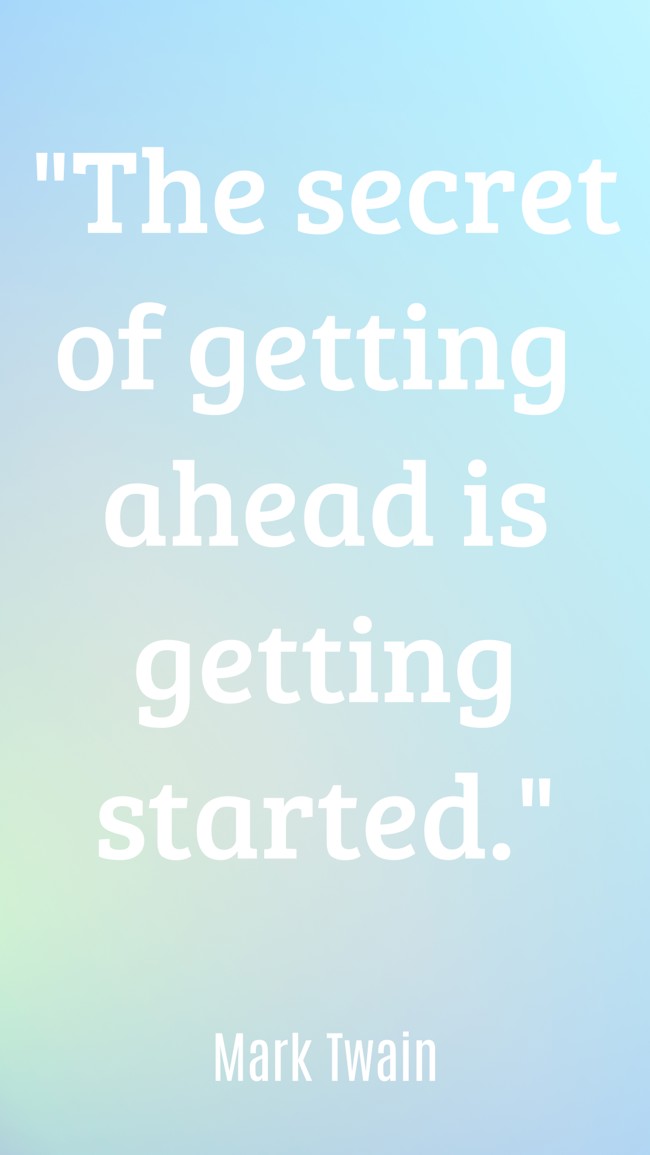 The secret of getting ahead is getting started. - Mark Twain