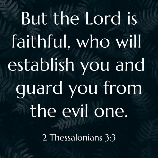 But the Lord is faithful, who will establish you and guard you from the evil one. - 2 Thessalonians 3:3