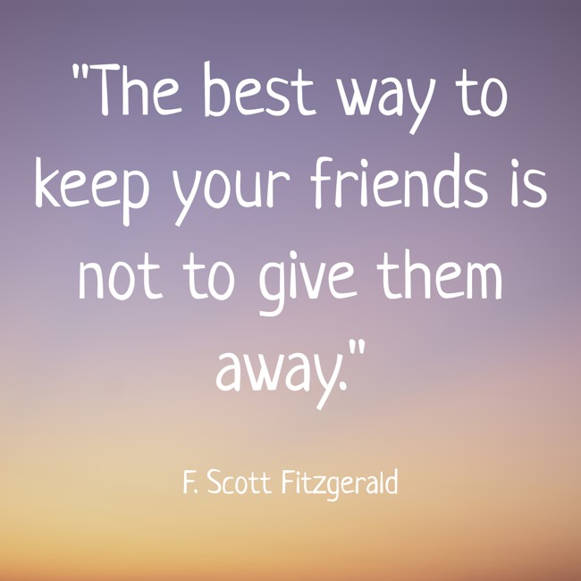 The best way to keep your friends is not to give them away. - F. Scott Fitzgerald