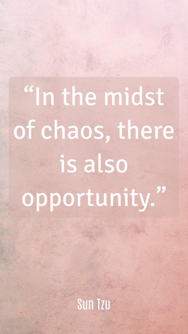 “In the midst of chaos, there is also opportunity.” - Sun Tzu