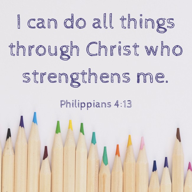 I can do all things through Christ who strengthens me. - Philippians 4:13