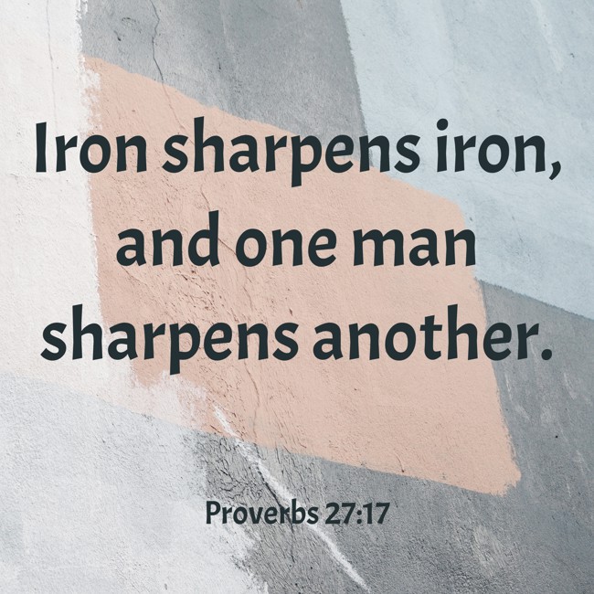 Iron sharpens iron, and one man sharpens another. - Proverbs 27:17