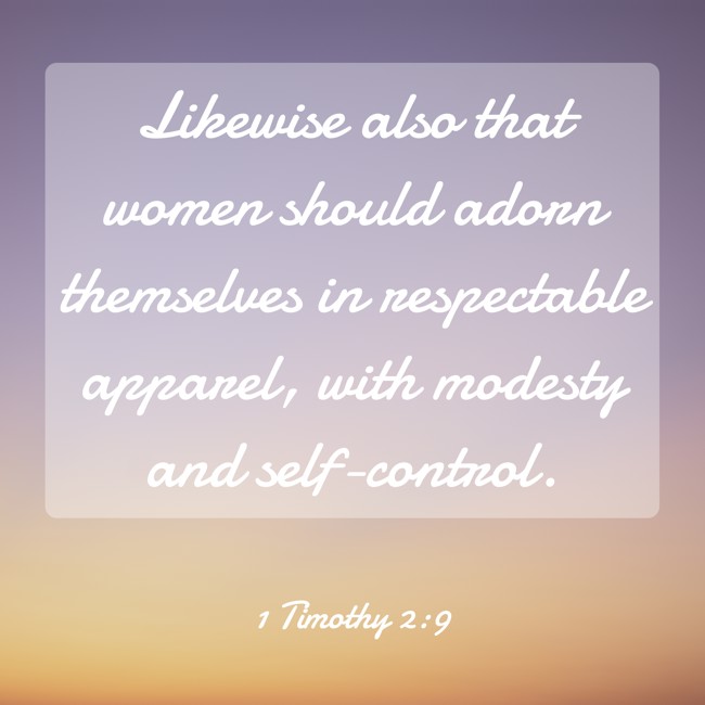 Likewise also that women should adorn themselves in respectable apparel, with modesty and self-control. - 1 Timothy 2:9