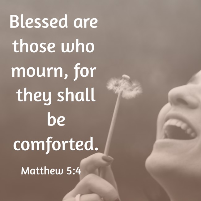Blessed are those who mourn, for they shall be comforted. - Matthew 5:4