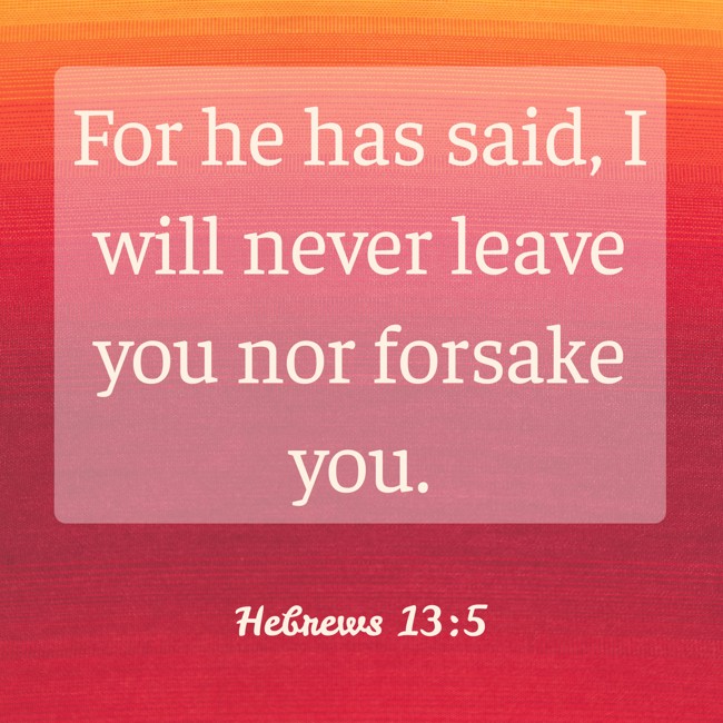 For he has said, I will never leave you nor forsake you. - Hebrews 13:5